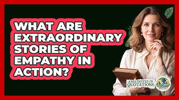 What Are Extraordinary Stories Of Empathy In Action? - Anecdotes in Quotation