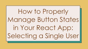 How to Properly Manage Button States in Your React App: Selecting a Single User