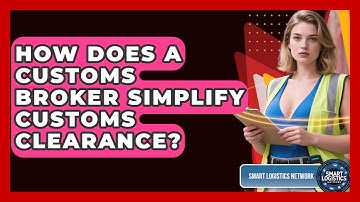 How Does A Customs Broker Simplify Customs Clearance? - Smart Logistics Network