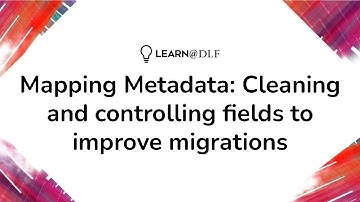 Mapping Metadata: Cleaning and controlling fields to improve migrations