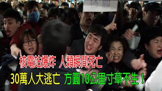核電站爆炸，人類瞬間死亡，30萬人大逃亡，方圓10公里寸草不生！