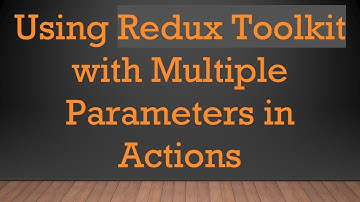 Using Redux Toolkit with Multiple Parameters in Actions