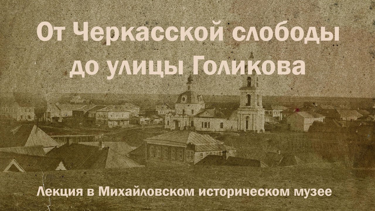 Продвинутое прошлое города Михайлова – Лекция «От Черкасской слободы до улицы Голикова»