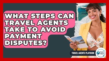 What Steps Can Travel Agents Take To Avoid Payment Disputes? - Travel Agents Playbook