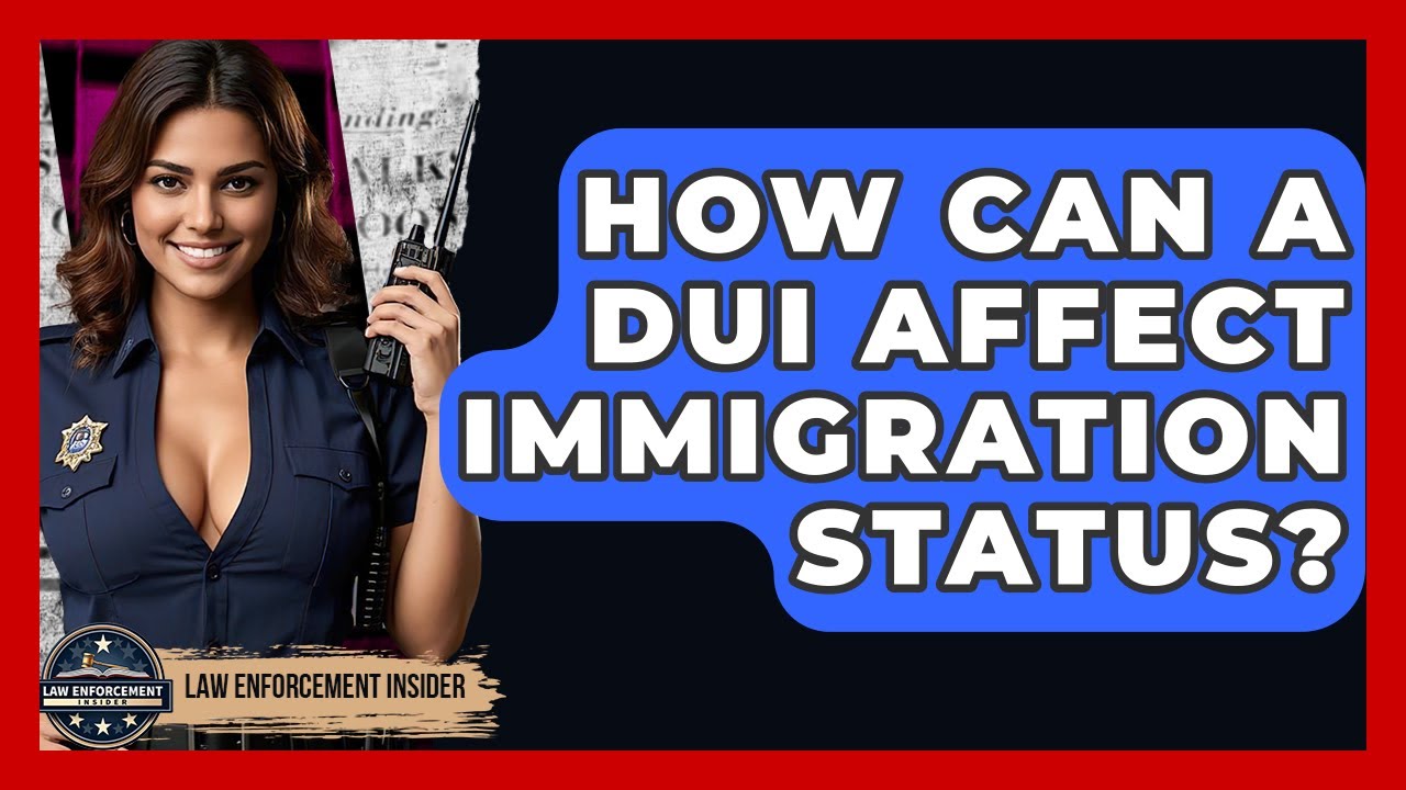 How Can A DUI Affect Immigration Status? - Law Enforcement Insider