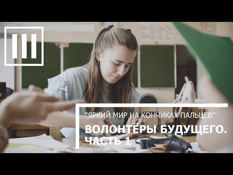 ВОЛОНТЕРЫ БУДУЩЕГО. ЧАСТЬ ПЕРВАЯ. Проект помощи детям «Яркий мир на кончиках пальцев»