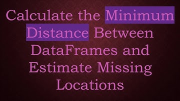 Calculate the Minimum Distance Between DataFrames and Estimate Missing Locations