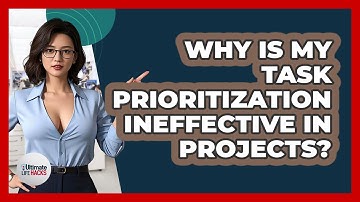 Why Is My Task Prioritization Ineffective In Projects? - Ultimate Life Hacks