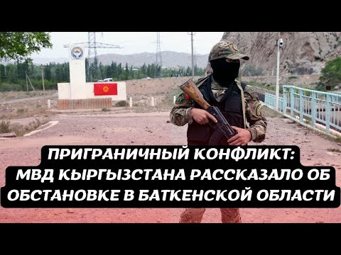 Приграничный конфликт: МВД Кыргызстана рассказало об обстановке в Баткенской области