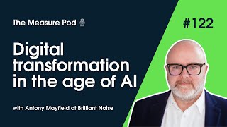 The Measure Pod: #122 Digital transformation in the age of AI (Antony Mayfield at Brilliant Noise)
