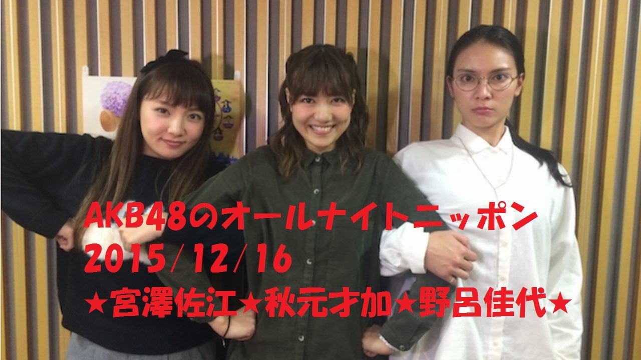 AKB48のオールナイトニッポン2015.12.16　★宮澤佐江★秋元才加★野呂佳代★