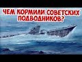 ЧЕМ ПИТАЛИСЬ СОВЕТСКИЕ ПОДВОДНИКИ? ВЕЛИКАЯ ОТЕЧЕСТВЕННАЯ