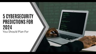 5 Cybersecurity Predictions for 2024