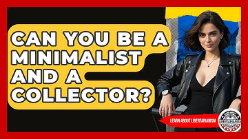 Can You Be A Minimalist And A Collector? - Learn About Libertarianism