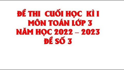TOÁN LỚP 3: ĐỀ THI CUỐI HỌC KÌ 1 NĂM HỌC 2022 - 2023  (HAY NHẤT)ĐỀ SỐ 3