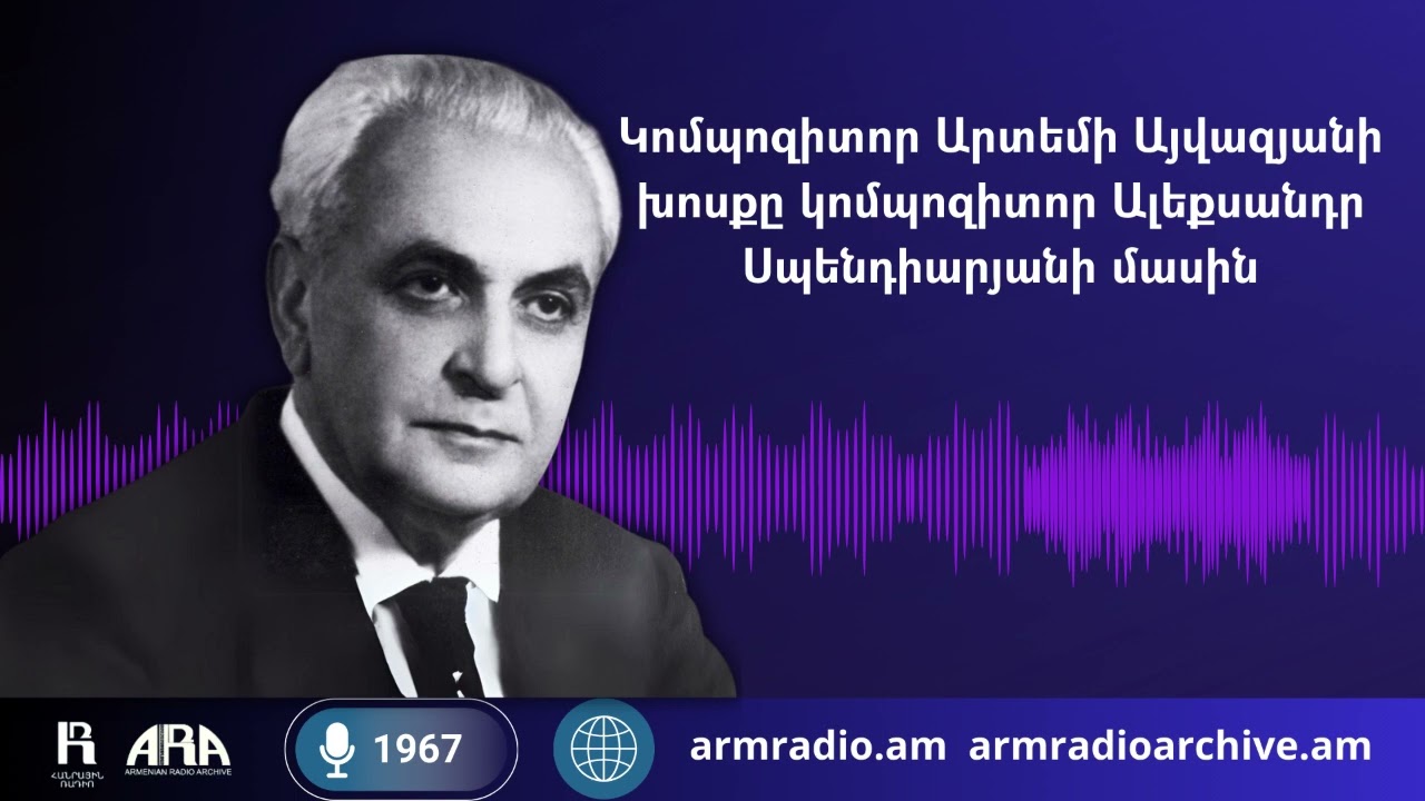 Կոմպոզիտոր Արտեմի Այվազյանի խոսքը կոմպոզիտոր Ալեքսանդր Սպենդիարյանի մասին /1967