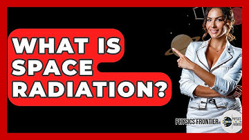 What Is Space Radiation? - Physics Frontier