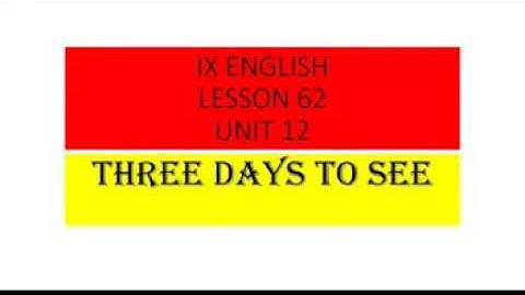 IX ENGLISH LESSON # 62 UNIT # 12 TOPIC: THREE DAYS TO SEE