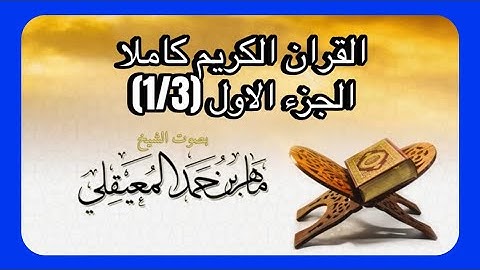 القران الكريم - كامل بصوت الشيخ ماهر المعيقلي (بدون اعلانات) الجزء الاول 1/3