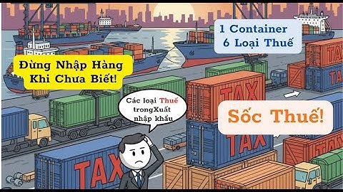 Tất tần tật về thuế trong xuất nhập khẩu: Đừng để lợi nhuận biến thành lỗ thật