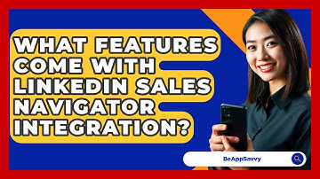 What Features Come With LinkedIn Sales Navigator Integration? - Be App Savvy