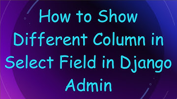 How to Show Different Column in Select Field in Django Admin
