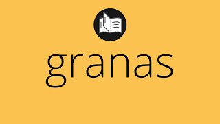 Que significa GRANAS • granas SIGNIFICADO • granas DEFINICIÓN • Que es GRANAS