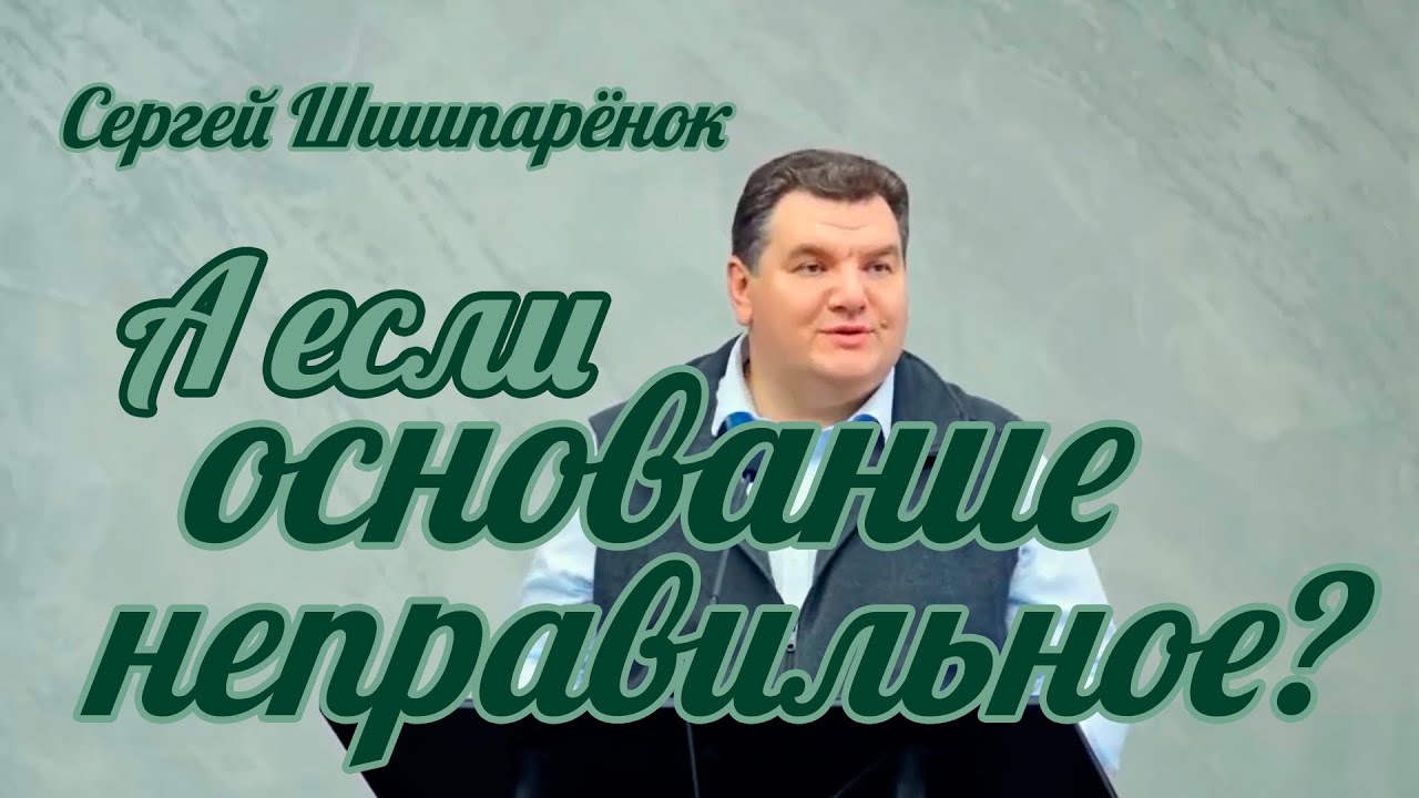 Сергей Шишпарёнок - А если основание неправильное? | Проповедь