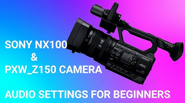 Sony NX100 & PXW_Z150 Camera Audio Settings For Beginners