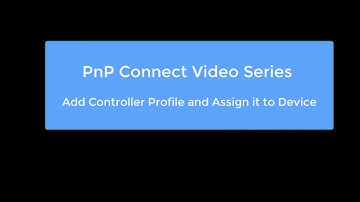 PnP Connect Video Series - 04.  Add Controller and Create Device to Controller Mapping