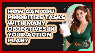 How Can You Prioritize Tasks With Many Objectives In Your Action Plan? - The Life Coach Expert
