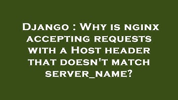 Django : Why is nginx accepting requests with a Host header that doesn