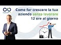 Come far crescere la tua azienda senza lavorare 12 ore al giorno