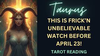 TAURUS ~ THIS IS FRICKEN UNBELIEVABLE! WATCH BEFORE APRIL 23RD! ~ TAROT READING