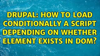 Drupal: How to load conditionally a script depending on whether element exists in DOM?