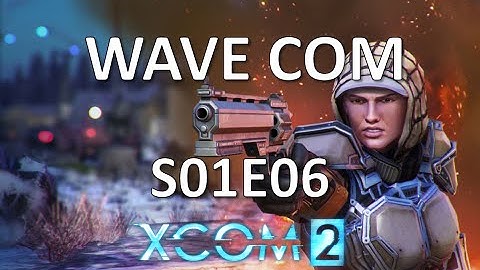 XCOM 2 - WAVECOM - S01E06
