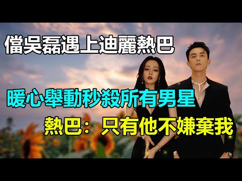 迪麗熱巴被衆多男星吐槽？吳磊一句話化解所有尷尬！熱巴：只有他不嫌棄我！網友：情商真高！#迪麗熱巴#吳磊#易烊千璽#肖戰#李易峰#胡歌