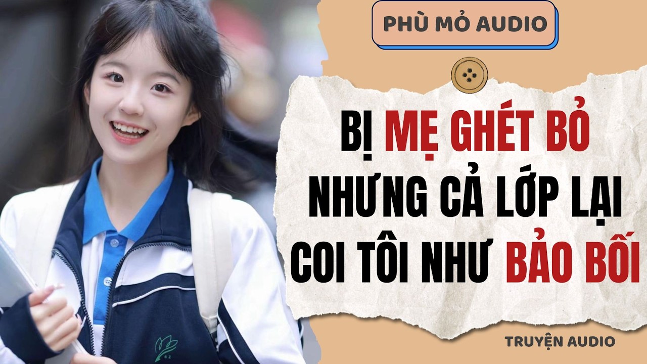 Bị mẹ ghét bỏ nhưng cả lớp lại coi tôi như bảo bối | Full audio