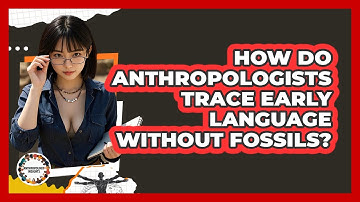 How Do Anthropologists Trace Early Language Without Fossils? - Anthropology Insights