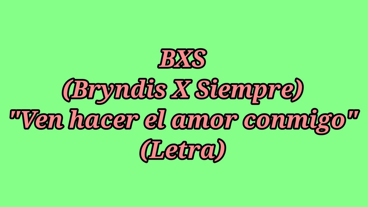 Ven hacer el amor conmigo - BXS (Bryndis X Siempre) (Letra) Ven hacer el amor conmigo - BXS (Bryndis X Siempre) (Letra)
