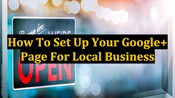 How To Set Up Your Google+ Page For Local Business