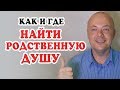 КАК И ГДЕ НАЙТИ РОДСТВЕННУЮ ДУШУ?  КАК И ГДЕ НАЙТИ ДОСТОЙНОГО МУЖЧИНУ?