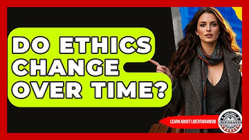 Do Ethics Change Over Time? - Learn About Libertarianism