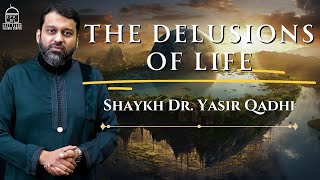 The Delusions of Life  | Shaykh Dr. Yasir Qadhi