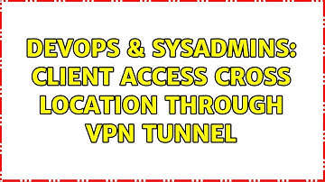 DevOps & SysAdmins: Client access cross location through VPN tunnel