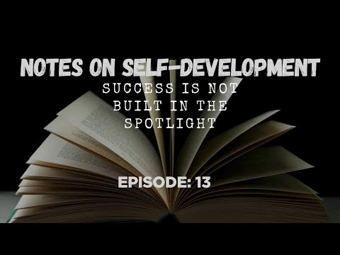 Notes on Self-Development: Episode 13 | Success Is Not Built in the Spotlight