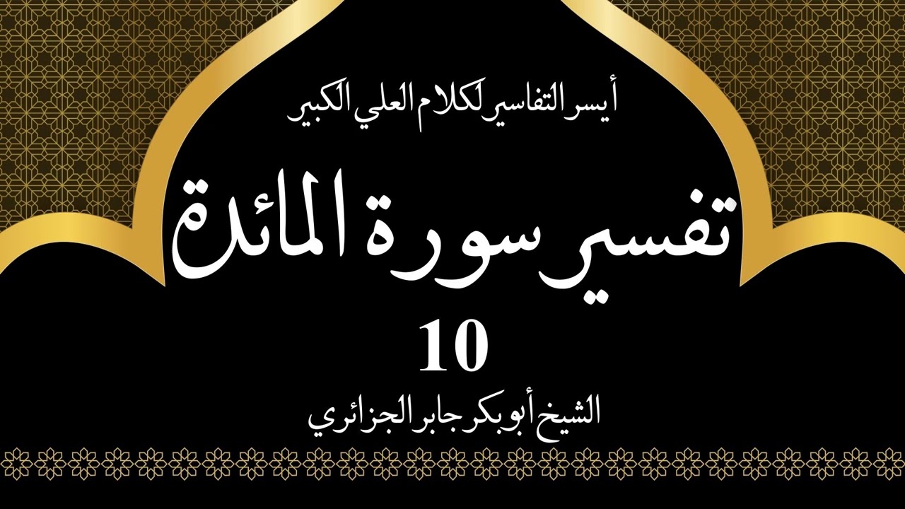10- تفسير سورة المائدة 8-11 | أيسر التفاسير لكلام العلي الكبير - الشيخ أبو بكر جابر الجزائري