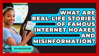 What Are Real-life Stories Of Famous Internet Hoaxes And Misinformation - Gen Alpha Adventures