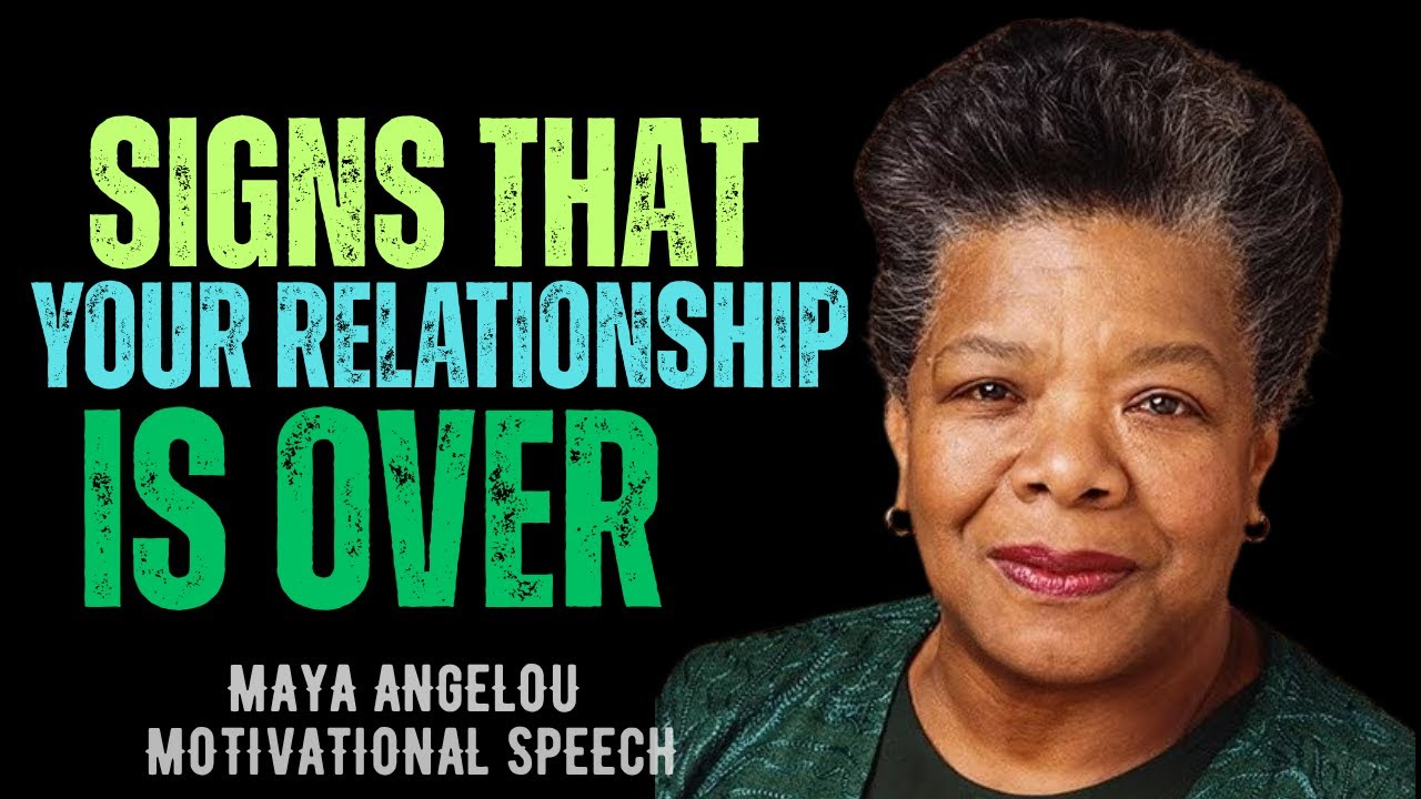 SIGNS THAT YOUR  RELATIONSHIP IS OVER | MAYA ANGELOU