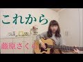 藤原さくら / これから【フル*弾き語り*cover】